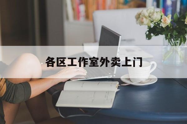新余上海工作室外卖微信最新资讯（谁能告诉我哪里有新余各区工作室外卖上门？）